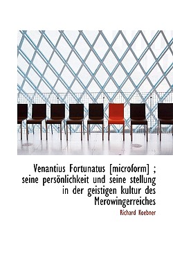 Venantius Fortunatus [Microform]; Seine Personlichkeit Und Seine Stellung in Der Geistigen Kultur D - Koebner, Richard