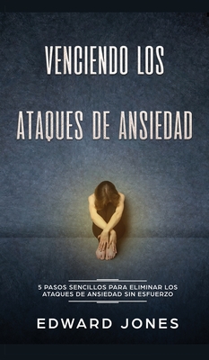 Venciendo los Ataques de Ansiedad: 5 pasos sencillos para eliminar los ataques de ansiedad sin esfuerzo - Jones, Ed