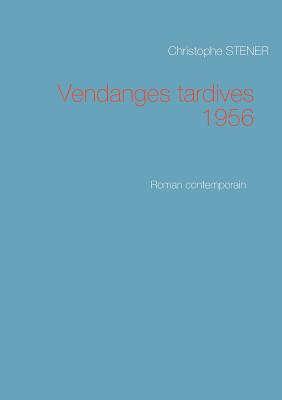 Vendanges tardives 1956: Roman contemporain - Stener, Christophe