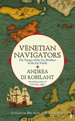 Venetian Navigators: The Voyages of the Zen Brothers to the Far North - di Robilant, Andrea