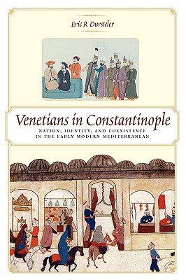 Venetians in Constantinople: Nation, Identity, and Coexistence in the Early Modern Mediterranean - Dursteler, Eric R, Professor