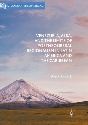 Venezuela, ALBA, and the Limits of Postneoliberal Regionalism in Latin America and the Caribbean - Cusack, Asa K.