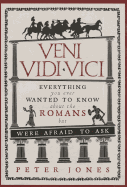 Veni, Vidi, Vici: Everything You Ever Wanted to Know About the Romans But Were Afraid to Ask