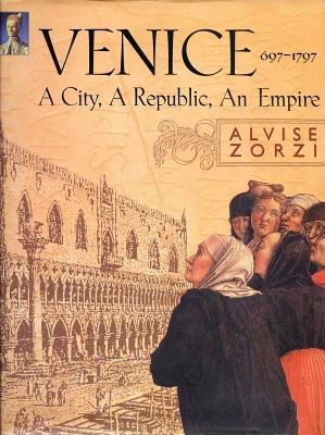 Venice 697-1797: A City, a Republic, an Empire - Zorzi, Aluise