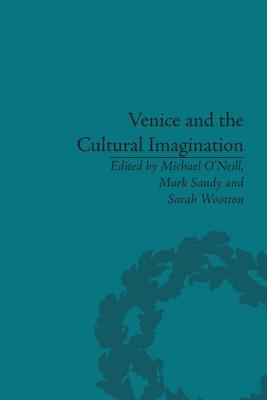 Venice and the Cultural Imagination: 'This Strange Dream upon the Water' - O'Neill, Michael (Editor), and Sandy, Mark (Editor), and Wootton, Sarah (Editor)