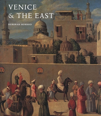 Venice and the East: The Impact of the Islamic World on Venetian Architecture, 1100-1500 - Howard, Deborah