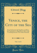 Venice, the City of the Sea, Vol. 1 of 2: From the Invasion by Napoleon in 1797 to the Capitulation to Radetzky in 1849; With a Contemporaneous View of the Peninsula (Classic Reprint)