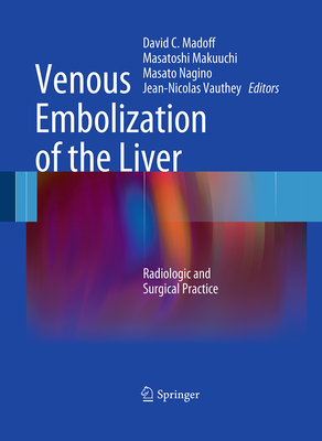 Venous Embolization of the Liver: Radiologic and Surgical Practice - Madoff, David C. (Editor), and Makuuchi, Masatoshi (Editor), and Nagino, Masato (Editor)