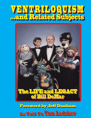 Ventriloquism... and Related Subjects: The Life and Legacy of Bill DeMar - Dunham, Jeff (Foreword by), and Nelson, Jimmy (Introduction by), and Ladshaw, Tom