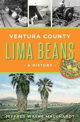 Ventura County Lima Beans: A History - Maulhardt, Jeffrey Wayne