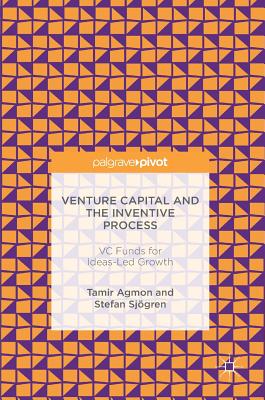 Venture Capital and the Inventive Process: VC Funds for Ideas-Led Growth - Agmon, Tamir, and Sjgren, Stefan