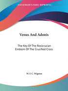 Venus And Adonis: The Key Of The Rosicrucian Emblem Of The Crucified Cross