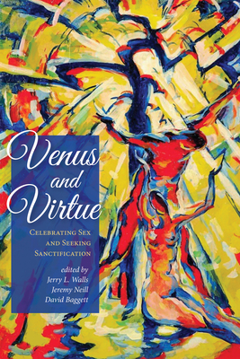 Venus and Virtue: Celebrating Sex and Seeking Sanctification - Walls, Jerry L, Ph.D. (Editor), and Neill, Jeremy (Editor), and Baggett, David J (Editor)