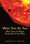 Venus: Don't Go There: What Science and Religion Reveal about Life After Death