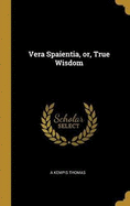 Vera Spaientia, or, True Wisdom