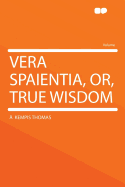 Vera Spaientia, Or, True Wisdom - Thomas, A Kempis