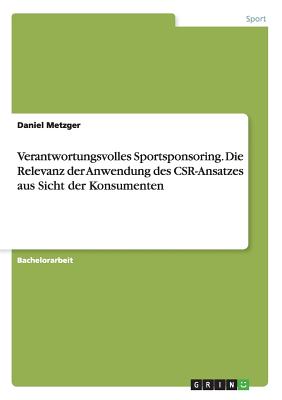 Verantwortungsvolles Sportsponsoring. Die Relevanz Der Anwendung Des Csr-Ansatzes Aus Sicht Der Konsumenten - Metzger, Daniel