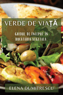 Verde de Viata: Ghidul de ?nceput ?n Bucataria Vegetala