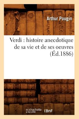 Verdi: Histoire Anecdotique de Sa Vie Et de Ses Oeuvres (?d.1886) - Pougin, Arthur