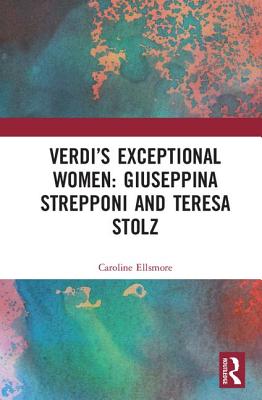 Verdis Exceptional Women: Giuseppina Strepponi and Teresa Stolz - Ellsmore, Caroline