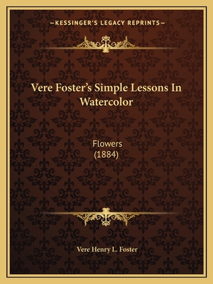 Vere Foster's Simple Lessons in Watercolor: Flowers (1884) - Foster, Vere Henry L
