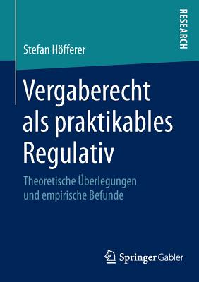 Vergaberecht ALS Praktikables Regulativ: Theoretische berlegungen Und Empirische Befunde - Hfferer, Stefan