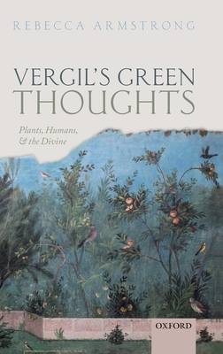 Vergil's Green Thoughts: Plants, Humans, and the Divine - Armstrong, Rebecca