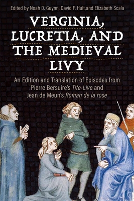 Verginia, Lucretia, and the Medieval Livy: An Edition and Translation of Episodes from Pierre Bersuire's Tite-Live and Jean de Meun's Roman de la Rose - Guynn, Noah D (Translated by), and Hult, David F (Translated by), and Scala, Elizabeth (Translated by)