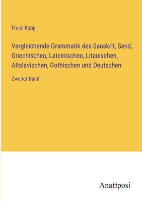 Vergleichende Grammatik des Sanskrit, Send, Griechischen, Lateinischen, Litauischen, Altslavischen, Gothischen und Deutschen: Zweiter Band - Bopp, Franz