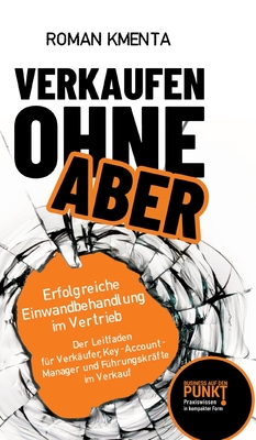 Verkaufen ohne Aber: Erfolgreiche Einwandbehandlung im Vertrieb - Kmenta, Roman