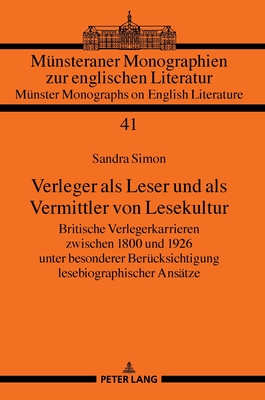 Verleger ALS Leser Und ALS Vermittler Von Lesekultur: Britische Verlegerkarrieren Zwischen 1800 Und 1926 Unter Besonderer Beruecksichtigung Lesebiographischer Ansaetze - Real, Hermann Josef, and Simon, Sandra