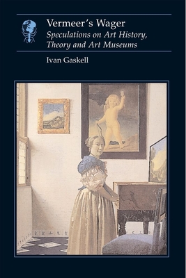 VermeerTMs Wager: Speculations on Art History, Theory and Art Museums - Gaskell, Ivan