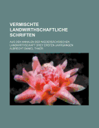 Vermischte Landwirthschaftliche Schriften Aus Den Annalen Der Nieders?chsischen Landwirthschaft, Vol. 3: Drey Ersten Jahrg?ngen, Ausgew?hlet Und Auszugsweise, in Ansehung Der Eigenen Arbeiten Verbessert; Zweyte Abtheilung (Classic Reprint) - Thaer, Albrecht