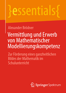 Vermittlung und Erwerb von Mathematischer Modellierungskompetenz: Zur Frderung eines ganzheitlichen Bildes der Mathematik im Schulunterricht