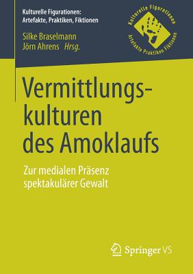 Vermittlungskulturen Des Amoklaufs: Zur Medialen Prasenz Spektakularer Gewalt - Braselmann, Silke (Editor), and Ahrens, Jrn (Editor)