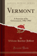 Vermont: A Souvenir of Its Government, 1902-1903 (Classic Reprint)