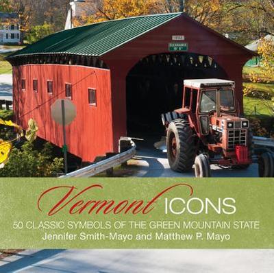 Vermont Icons: 50 Classic Symbols of the Green Mountain State - Mayo, Matthew P, and Smith-Mayo, Jennifer