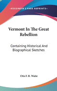 Vermont In The Great Rebellion: Containing Historical And Biographical Sketches