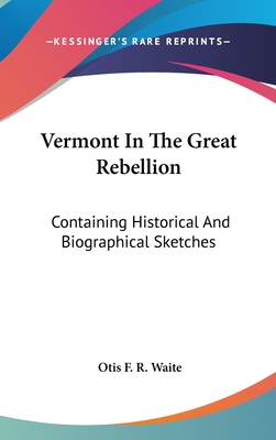 Vermont In The Great Rebellion: Containing Historical And Biographical Sketches - Waite, Otis F R