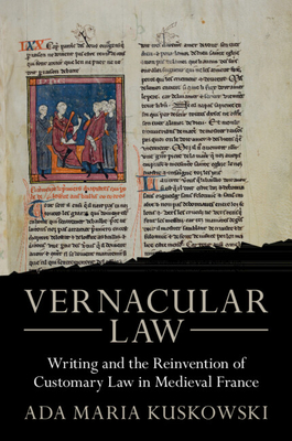 Vernacular Law: Writing and the Reinvention of Customary Law in Medieval France - Kuskowski, Ada Maria