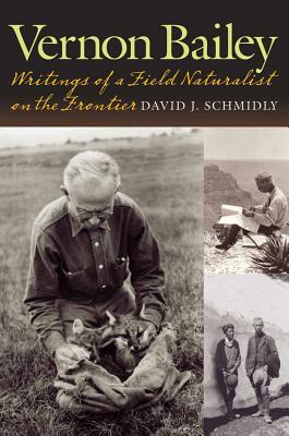 Vernon Bailey: Writings of a Field Naturalist on the Frontier - Schmidly, David J
