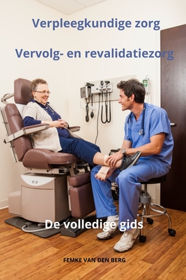 Verpleegkundige zorg Vervolg- en revalidatiezorg - De volledige gids - Van Den Berg, Femke