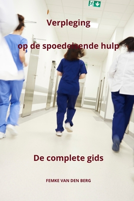 Verpleging op de spoedeisende hulp, de complete gids - Van Den Berg, Femke