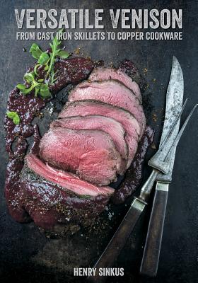 Versatile Venison: From Cast Iron Skillet to Copper Cookware - Sinkus, Henry