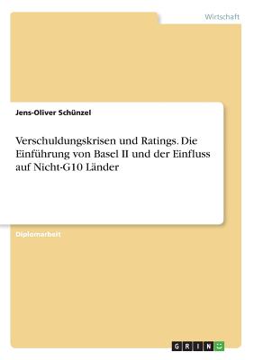 Verschuldungskrisen und Ratings. Die Einfhrung von Basel II und der Einfluss auf Nicht-G10 Lnder - Schnzel, Jens-Oliver