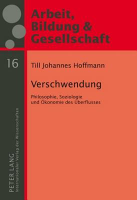 Verschwendung: Philosophie, Soziologie Und Oekonomie Des Ueberflusses - Szll, Gyrgy (Editor), and Hoffmann, Till Johannes