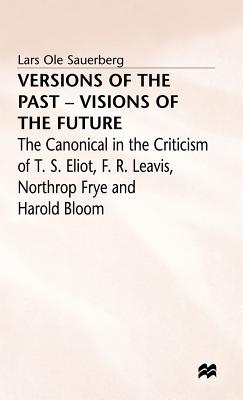 Versions of the Past - Visions of the Future: The Canonical in the Criticism of T. S. Eliot, F. R. Leavis, Northrop Frye and Harold Bloom - Sauerberg, Lars Ole