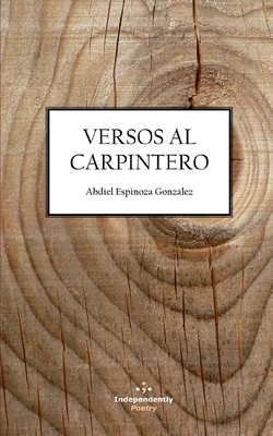 Versos Al Carpintero: [segunda edici?n] - Cruz-Villalobos, Luis (Foreword by), and Espinoza Gonzlez, Abdiel