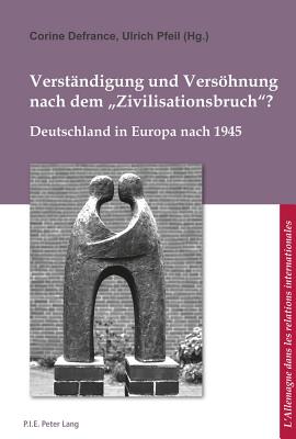 Verstaendigung Und Versoehnung Nach Dem Zivilisationsbruch??: Deutschland in Europa Nach 1945 - Ludwig, Bernard (Editor), and Defrance, Corine (Editor), and Pfeil, Ulrich (Editor)