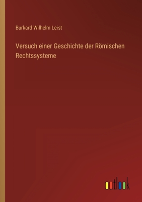 Versuch einer Geschichte der Rmischen Rechtssysteme - Leist, Burkard Wilhelm